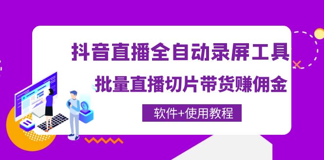 【副业项目4463期】抖音直播全自动录屏工具，批量直播切片带货赚佣金（软件+使用教程）-易学副业