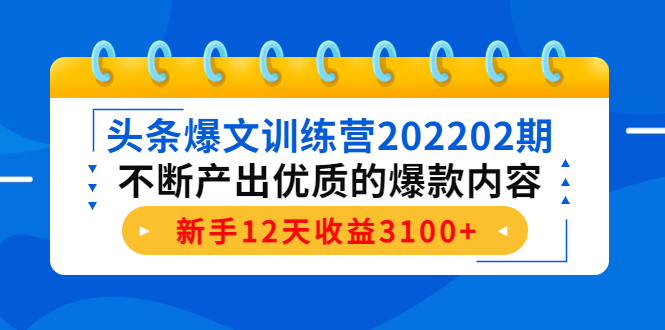 【副业项目4464期】头条爆文训练营：不断产出优质的爆款内容，新手12天收益3100+-易学副业