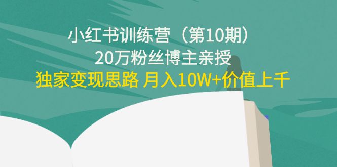 【副业项目4469期】小红书训练营（第10期）20万粉丝博主亲授：独家变现思路 月入10W+价值上千-易学副业