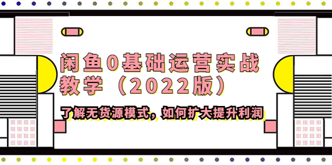 【副业项目4490期】闲鱼0基础运营实战教学（2022版）了解无货源模式，如何扩大提升利润-易学副业