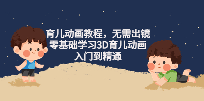 【副业项目4491期】阿姐育儿动画教程，无需出镜，零基础学习3D育儿动画，入门到精通-易学副业