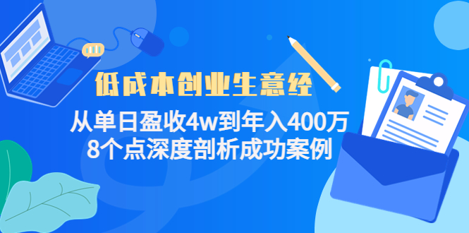 【副业项目4507期】低成本创业生意经：从单日盈收4w到年入400万，8个点深度剖析成功案例-易学副业