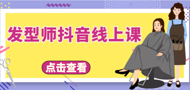 【副业项目4514期】发型师抖音线上课：做抖音只干4件事定人设、拍视频、上流量、来客人（价值699元）-易学副业