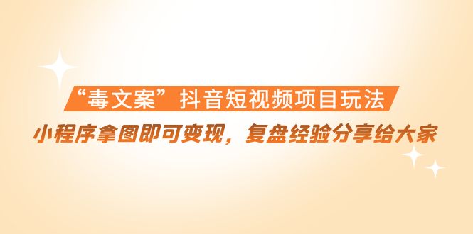 【副业项目4532期】“毒文案”抖音短视频项目玩法，小程序拿图即可变现，复盘经验分享给大家-易学副业