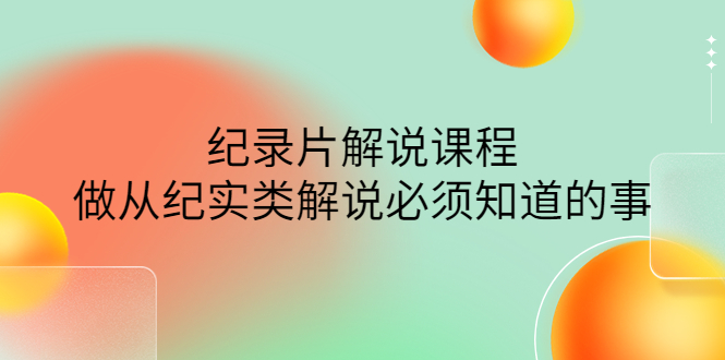 【副业项目4538期】眼镜蛇电影：纪录片解说课程，做从纪实类解说必须知道的事-价值499元-易学副业
