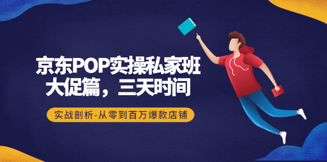 【副业项目4541期】京东POP实操私家班：大促篇，3天时间，实战剖析-从零到百万爆款店铺-易学副业