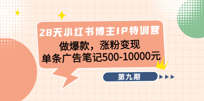【副业项目4550期】28天小红书博主IP特训营《第9期》做爆款，涨粉变现 单条广告笔记500-10000-易学副业
