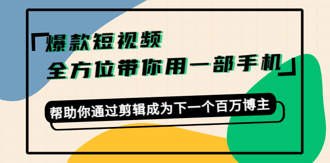 【副业项目4554期】爆款短视频，全方位带你用一部手机，帮助你通过剪辑成为下一个百万博主-易学副业