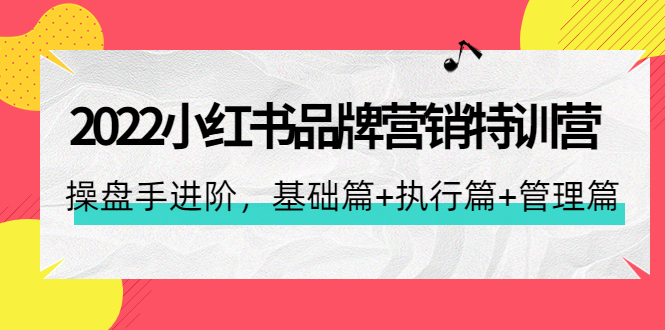 【副业项目4575期】2022小红书品牌营销特训营：操盘手进阶，基础篇+执行篇+管理篇（42节）-易学副业