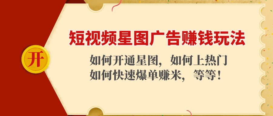 【副业项目4578期】短视频星图广告赚钱玩法：如何开通，如何上热门，如何快速爆单赚米-易学副业