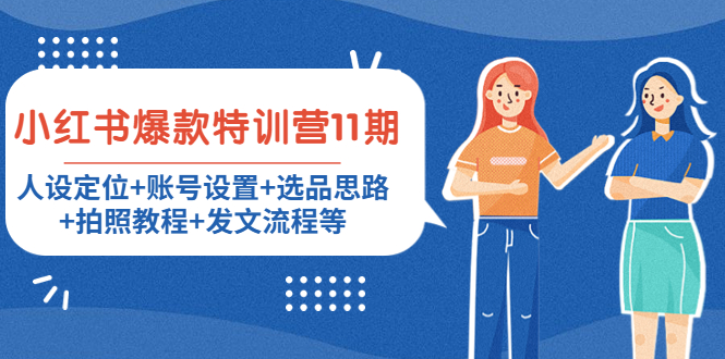 【副业项目4591期】小红书爆款特训营11期：人设定位+账号设置+选品思路+拍照教程+发文流程等-易学副业