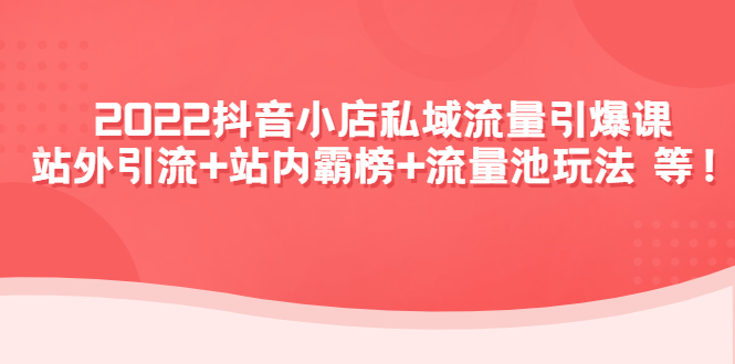 【副业项目4627期】2022抖音小店私域流量引爆课：站外引流+站内霸榜+流量池玩法等等-易学副业