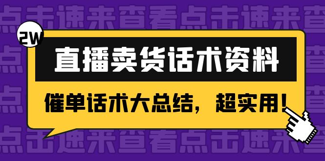 【副业项目4630期】2万字 直播卖货话术资料：催单话术大总结，超实用-易学副业