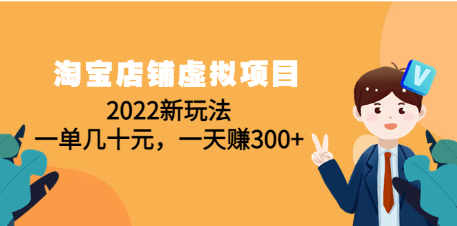 【副业项目4667期】淘宝店铺虚拟项目：2022新玩法，一单几十元，一天赚300+（59节课）-易学副业