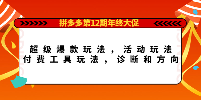 【副业项目4511期】拼多多第12期年终大促：超级爆款玩法，活动玩法，付费工具玩法，诊断和方向-易学副业