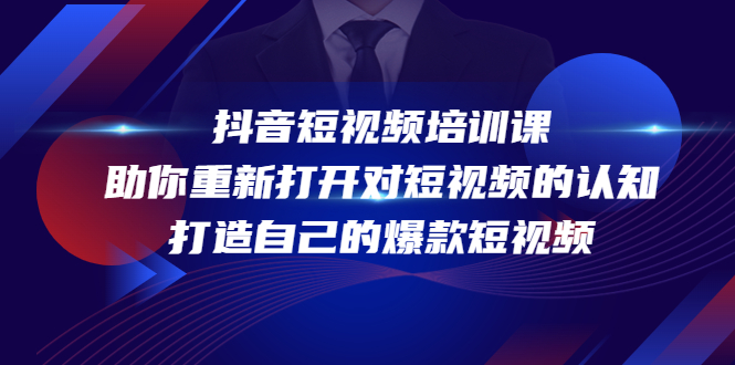 【副业项目4483期】抖音短视频培训课：助你重新打开对短视频的认知，打造自己的爆款短视频-易学副业
