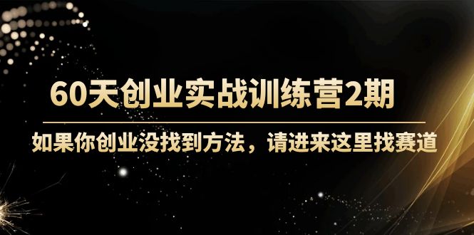 【副业项目4485期】60天创业实战训练营2期：如果你创业没找到方法，进来这里找赛道-价值3000元-易学副业