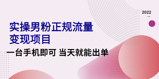 【副业项目4548期】2022实操男粉正规流量变现项目，一台手机即可 当天就能出单【视频课程】-易学副业