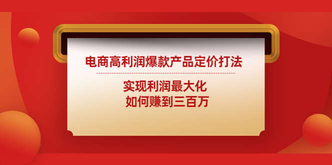 【副业项目4759期】电商高利润爆款产品定价打法：实现利润最大化 如何赚到三百万-易学副业