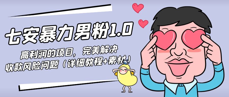 【副业项目4795期】七安暴力男粉1.0:高利润的项目,完美解决收款风险问题(详细教程+素材)-易学副业