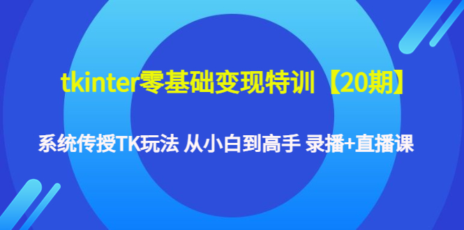 【副业项目4796期】tkinter零基础变现特训【20期】系统传授TK玩法 从小白到高手 录播+直播课-易学副业