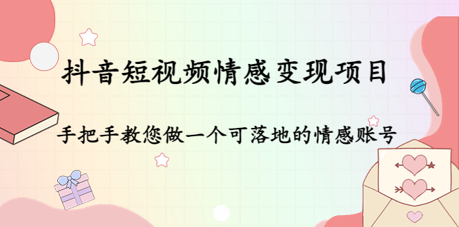 【副业项目4786期】抖音短视频情感变现项目：手把手教您做一个可落地的情感账号-易学副业