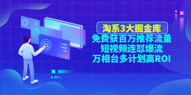【副业项目4776期】淘系3大掘金库：免费获百万推荐流量+短视频连怼爆流+万相台多计划高ROI-易学副业