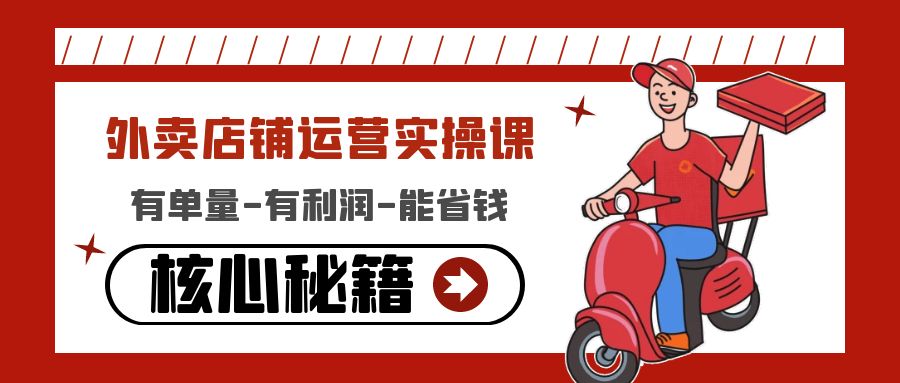 【副业项目4818期】外卖店铺运营实操课：有单量-有利润-能省钱，核心秘籍无保留分享-易学副业
