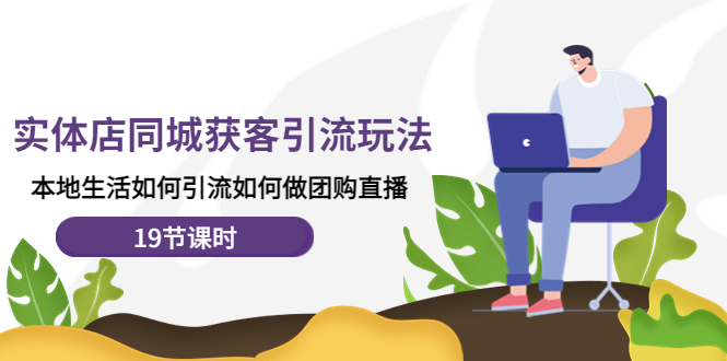 【副业项目4673期】实体店同城获客引流玩法，本地生活如何引流如何做团购直播（19节课时）-易学副业