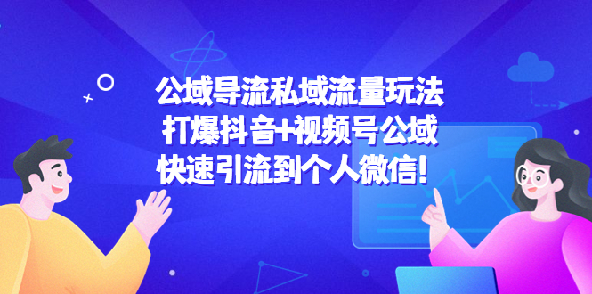 【副业项目4684期】公域导流私域流量玩法：打爆抖音+视频号公域，快速引流到个人微信-易学副业