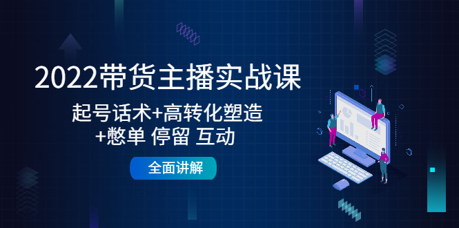 【副业项目4685期】2022带货主播实战课：起号话术+高转化塑造+憋单 停留 互动 全面讲解-易学副业