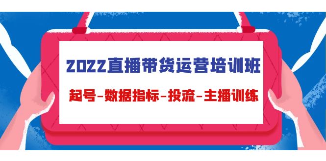 【副业项目4692期】2022直播带货运营培训班：起号-数据指标-投流-主播训练（15节）-易学副业