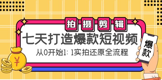 【副业项目4695期】七天打造爆款短视频：拍摄+剪辑实操，从0开始1:1实拍还原实操全流程-易学副业