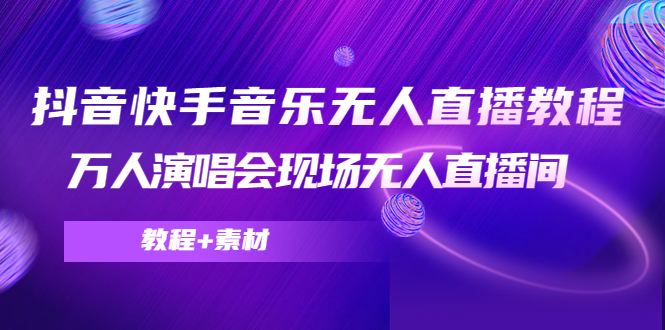 【副业项目4698期】抖音快手音乐无人直播教程，万人演唱会现场无人直播间（教程+素材）-易学副业