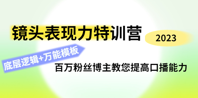 【副业项目4701期】镜头表现力特训营：百万粉丝博主教您提高口播能力，底层逻辑+万能模板-易学副业