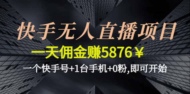 【副业项目4720期】快手无人直播项目，一天佣金赚5876￥一个快手号+1台手机+0粉,即可开始-易学副业