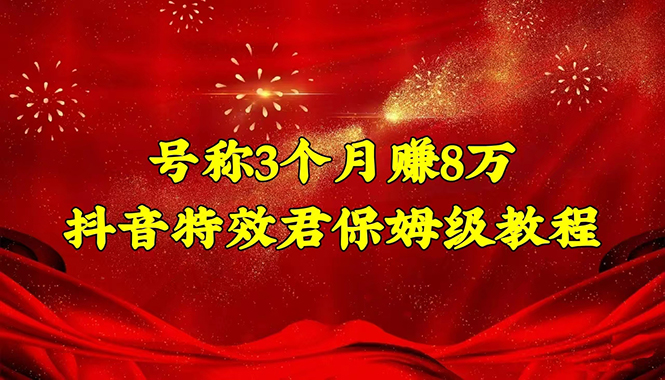 【副业项目4727期】号称3个月赚8万的抖音特效君保姆级教程，新手一个月搞5000+（教程+软件）-易学副业
