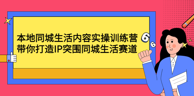 【副业项目4731期】本地同城生活内容实操训练营：带你打造IP突围同城生活赛道-易学副业