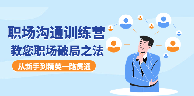 【副业项目4736期】职场沟通训练营：教您职场破局之法，从新手到精英一路贯通-易学副业