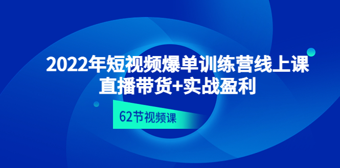 【副业项目4737期】2022年短视频爆单训练营线上课：直播带货+实操盈利（62节视频课)-易学副业