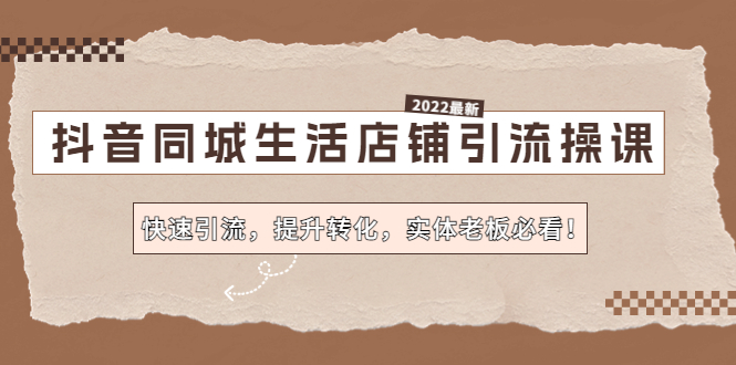 【副业项目4755期】抖音同城生活店铺引流操课：快速引流，提升转化，实体老板必看-易学副业