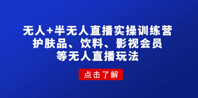 【副业项目4764期】无人+半无人直播实操训练营：护肤品、饮料、影视会员等无人直播玩法-易学副业