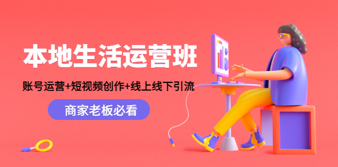 【副业项目4794期】本地生活运营班：账号运营+短视频创作+线上线下引流，商家老板必看-易学副业