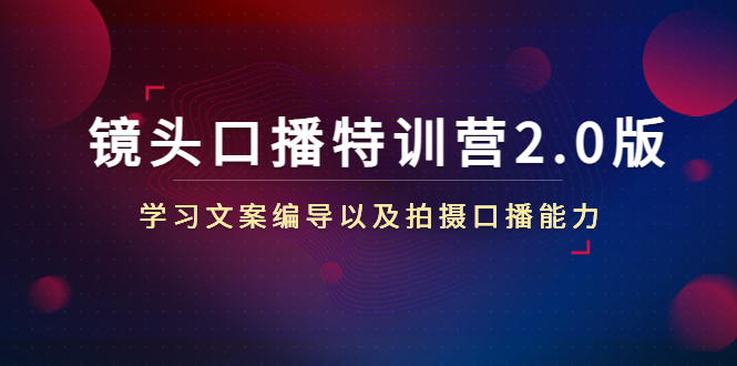 【副业项目4797期】镜头口播特训营2.0版，学习文案编导以及拍摄口播能力（50节课时）-易学副业