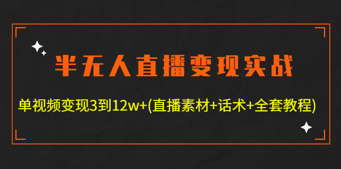 【副业项目4801期】半无人直播变现实战(12.18号更新) 单视频变现3到12w+(全套素材+话术+教程)-易学副业
