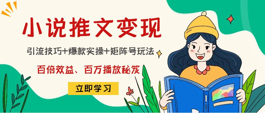 【副业项目4811期】小说推文训练营：引流技巧+爆款实操+矩阵号玩法，百倍效益、百万播放秘笈-易学副业