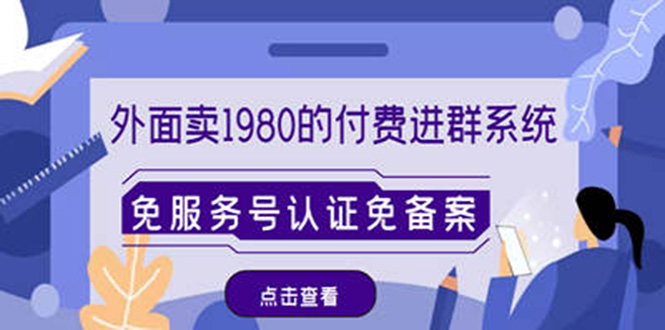 【副业项目4820期】外面卖1980的付费进群免服务号认证免备案（源码+教程+变现）-易学副业