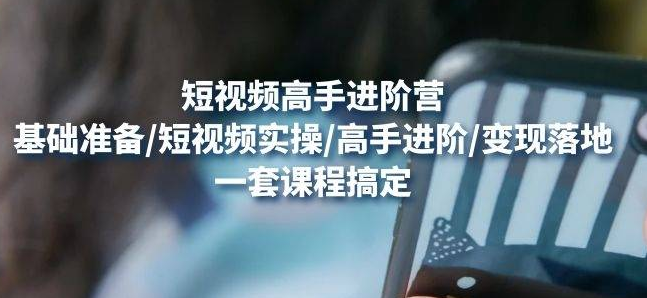 【副业项目4823期】视频高手进阶营：基础准备/短视频实操/高手进阶/变现落地，一套搞定-易学副业