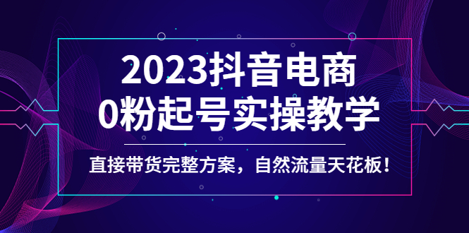 【副业项目4929期】2023抖音电商0粉起号实操教学，直接带货完整方案，自然流量天花板-易学副业