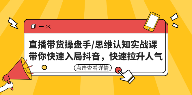 【副业项目4958期】直播带货操盘手/思维认知实战课：带你快速入局抖音，快速拉升人气-易学副业